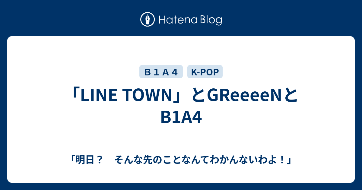 Line Town とgreeeenとb1a4 明日 そんな先のことなんてわかんないわよ