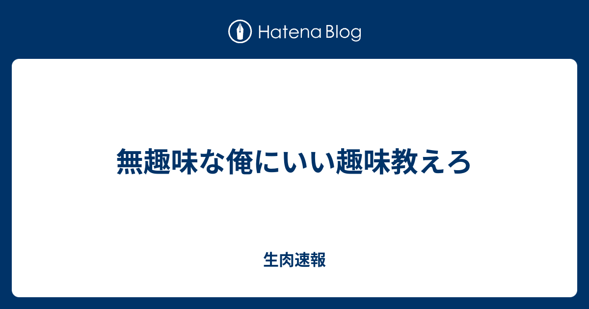 無趣味な俺にいい趣味教えろ 生肉速報