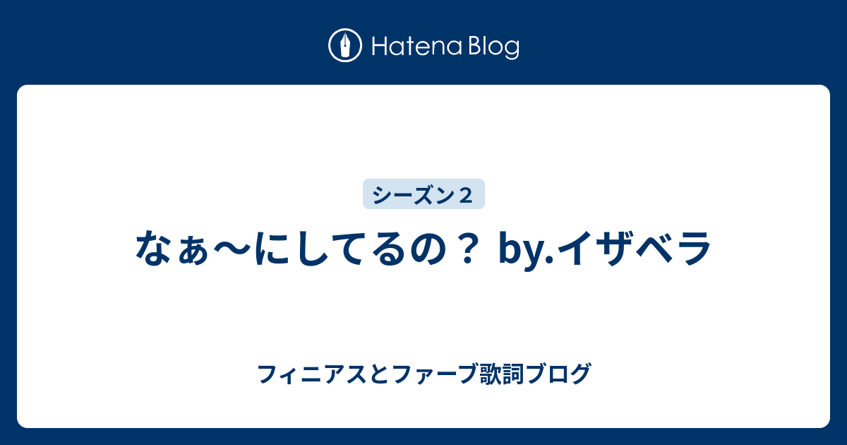 なぁ にしてるの By イザベラ フィニアスとファーブ歌詞ブログ