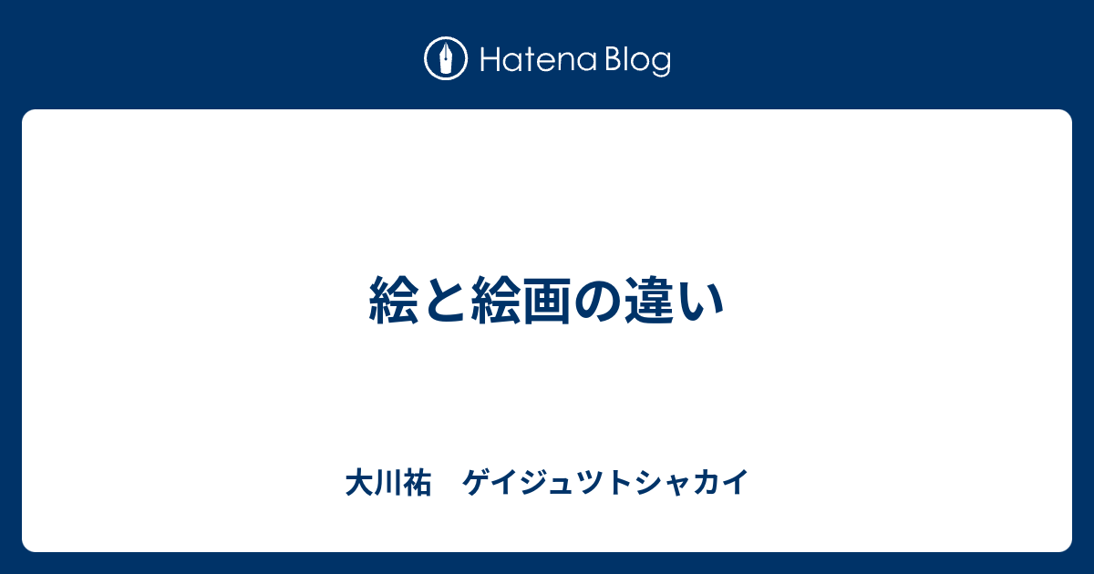 絵と絵画の違い 大川祐 ゲイジュツトシャカイ