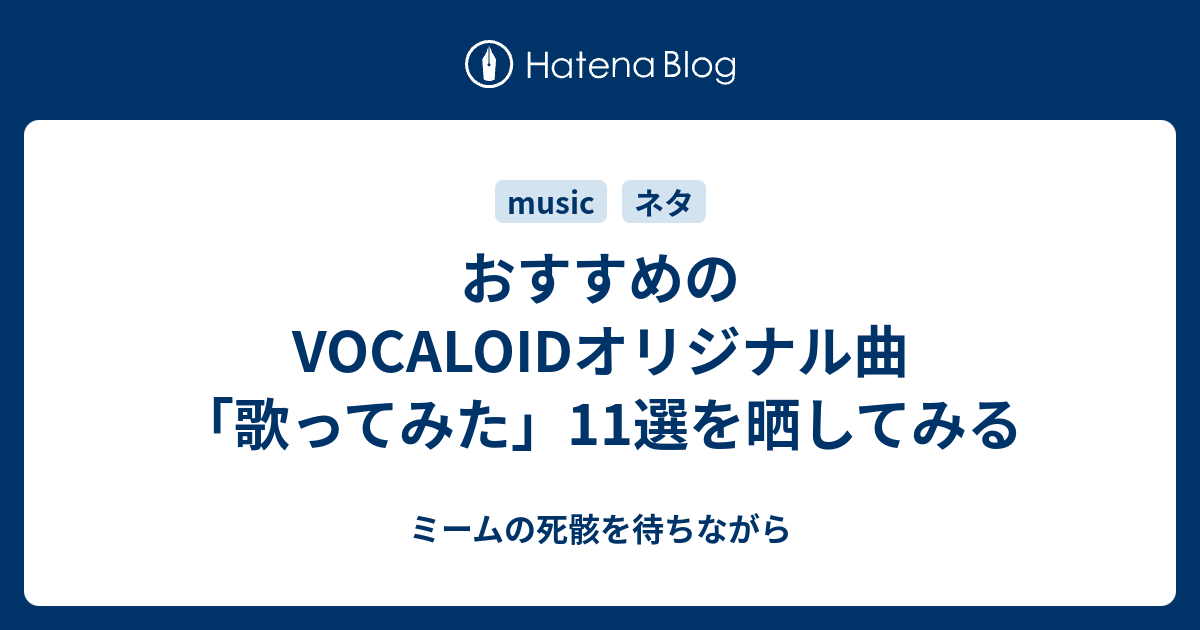 おすすめのvocaloidオリジナル曲 歌ってみた 11選を晒してみる ミームの死骸を待ちながら