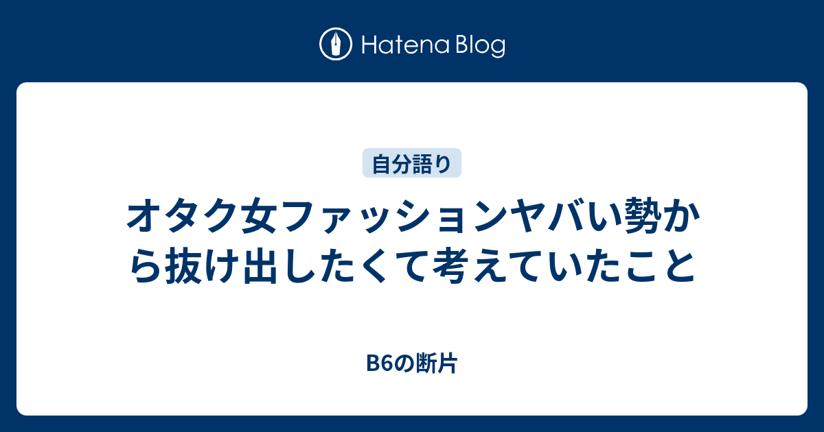 オタク女ファッションヤバい勢から抜け出したくて考えていたこと B6の断片