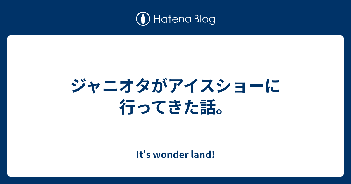 ジャニオタがアイスショーに行ってきた話 It S Wonder Land