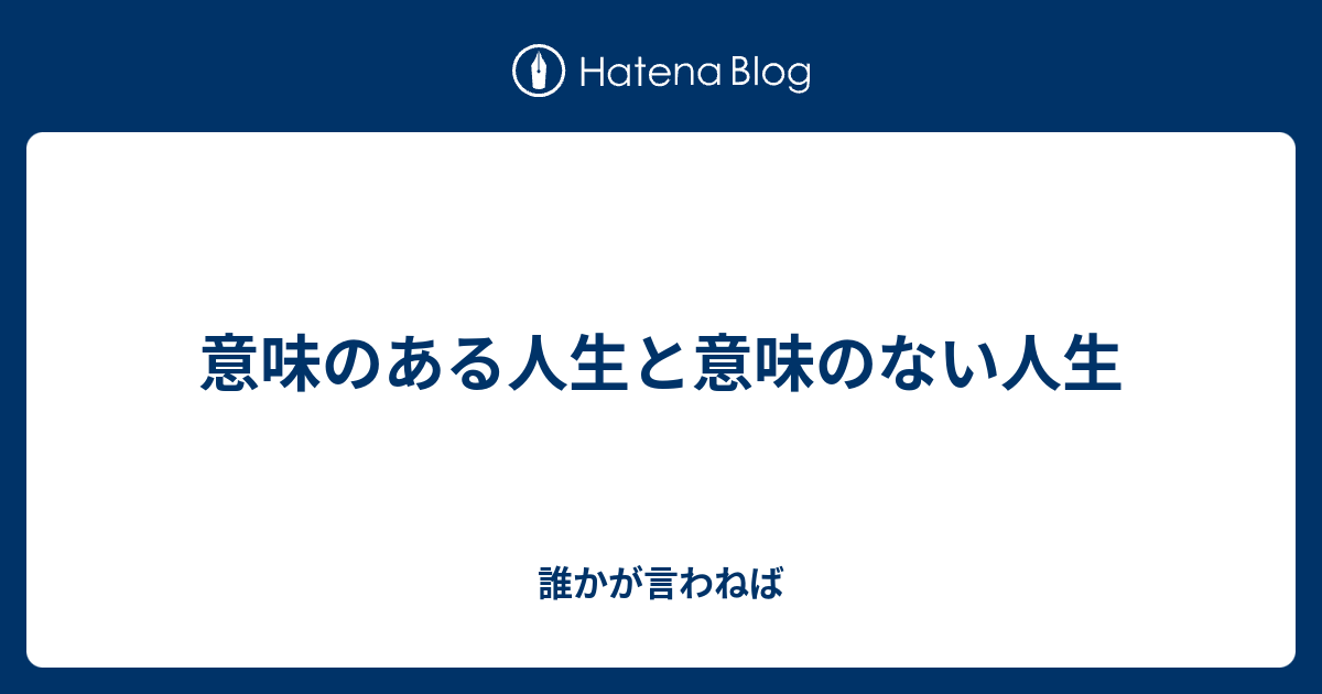 意味のある人生と意味のない人生 誰かが言わねば