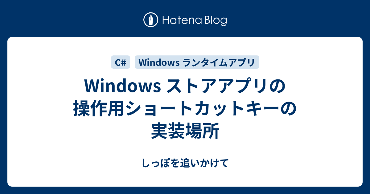 Windows ストアアプリの操作用ショートカットキーの実装場所 しっぽを追いかけて