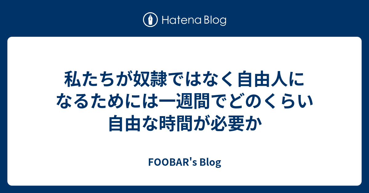 私たちが奴隷ではなく自由人になるためには一週間でどのくらい自由な時間が必要か Foobar S Blog