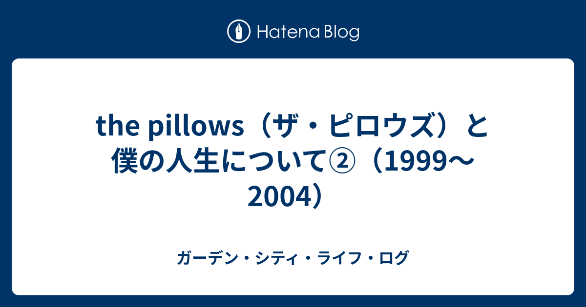 the pillows（ザ・ピロウズ）と僕の人生について②（1999〜2004