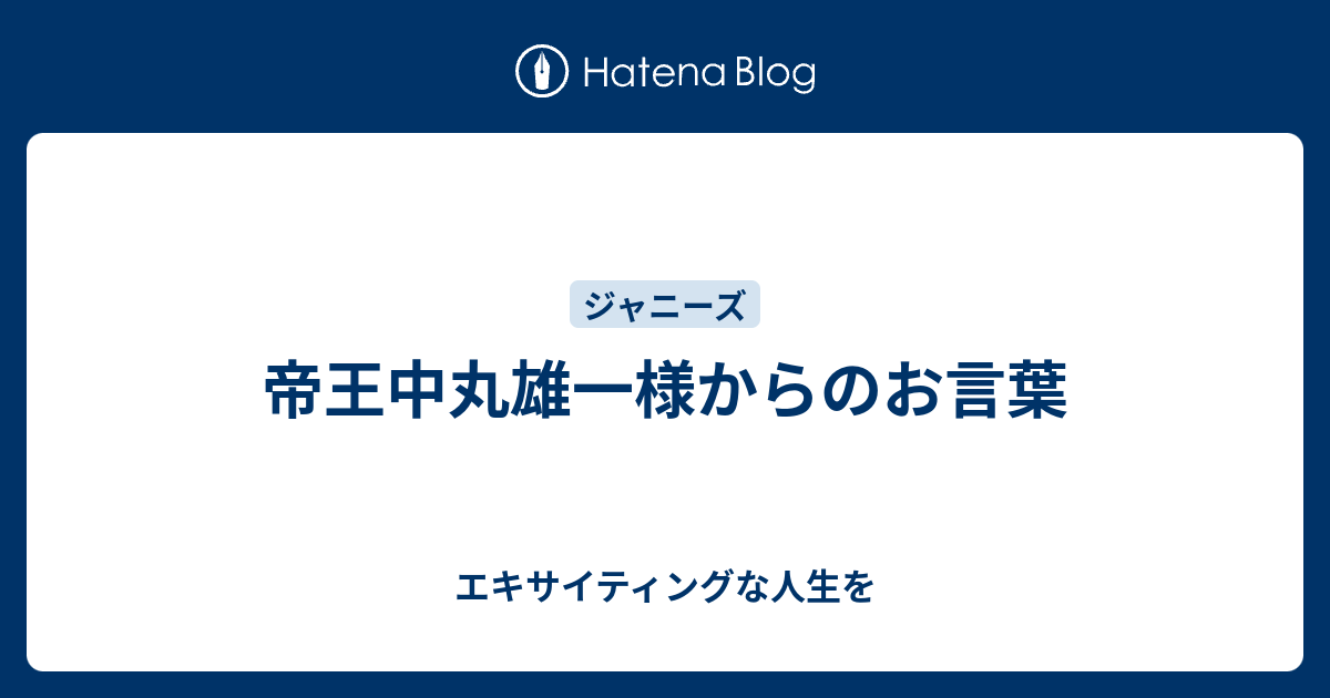 帝王中丸雄一様からのお言葉 エキサイティングな人生を