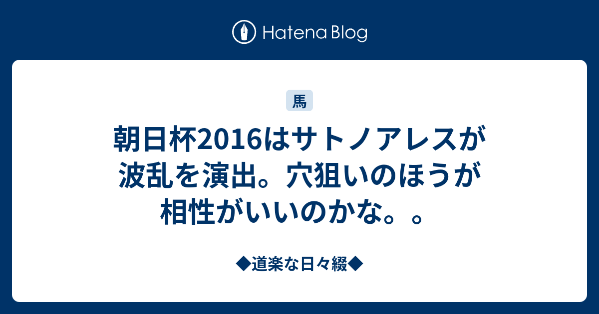 ◆道楽な日々綴◆  朝日杯2016はサトノアレスが波乱を演出。穴狙いのほうが相性がいいのかな。。