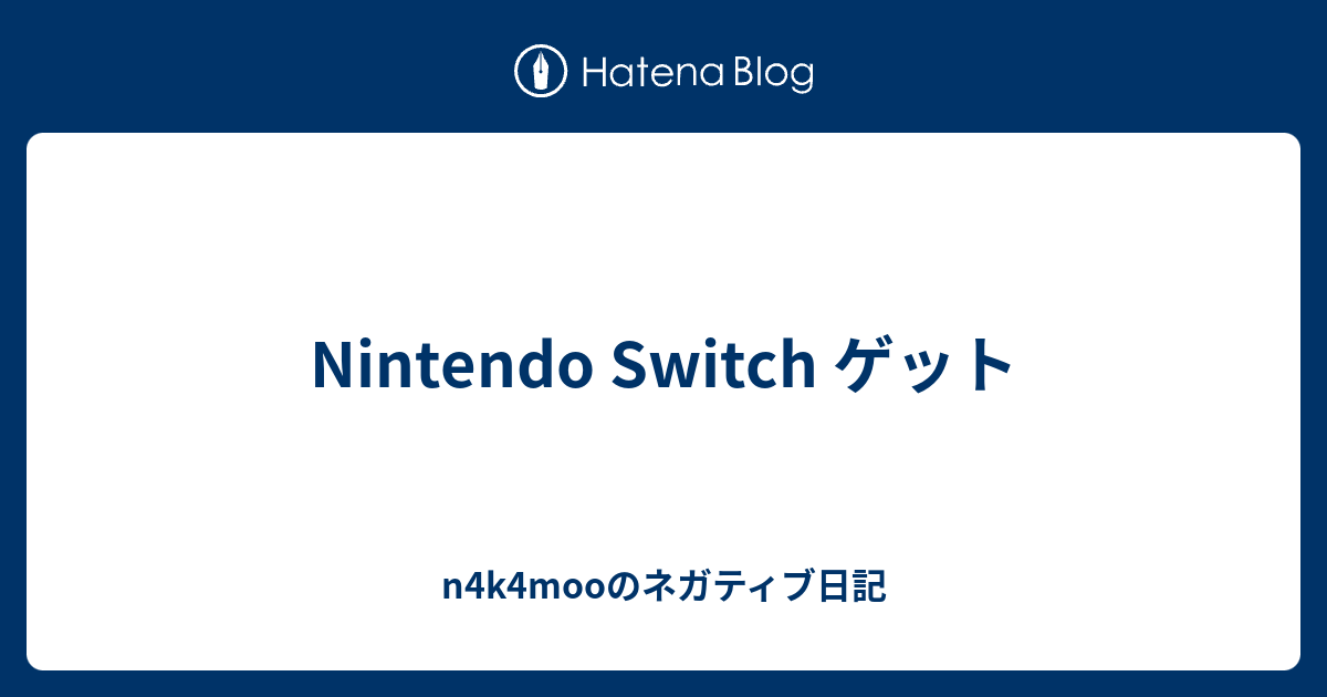 Nintendo Switch ゲット N4k4mooのネガティブ日記