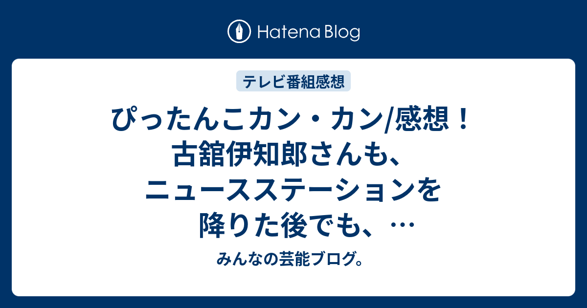 ぴったんこカン カン 感想 古舘伊知郎さんも ニュースステーションを降りた後でも 物凄いエネルギーのかたまりだったので 改めて尊敬 ネタバレ注意 Tv みんなの芸能ブログ