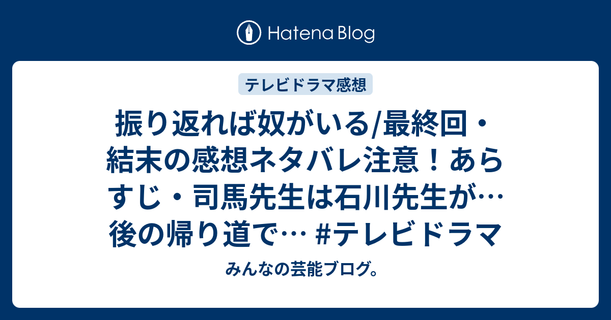 振り返れば奴がいる 最終回 結末の感想ネタバレ注意 あらすじ 司馬先生は石川先生が 後の帰り道で テレビドラマ みんなの芸能ブログ