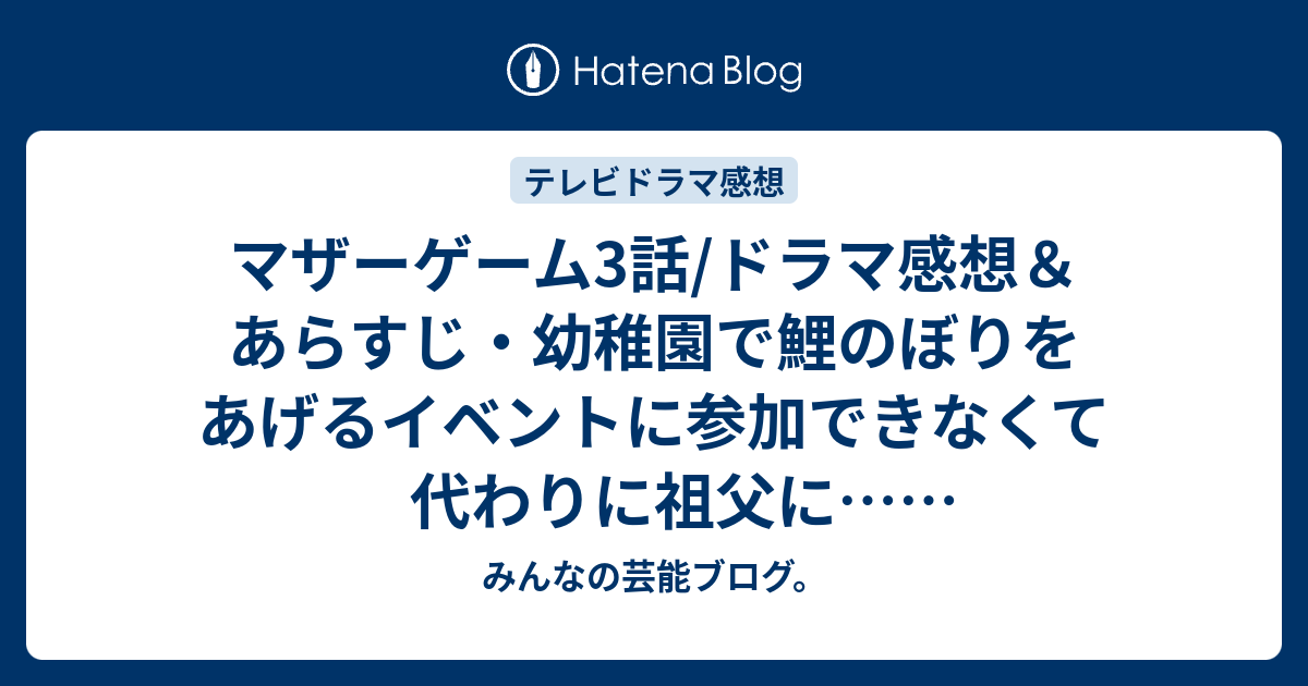 マザーゲーム3話 ドラマ感想 あらすじ 幼稚園で鯉のぼりをあげるイベントに参加できなくて代わりに祖父に ネタバレ注意 Drama みんなの芸能ブログ