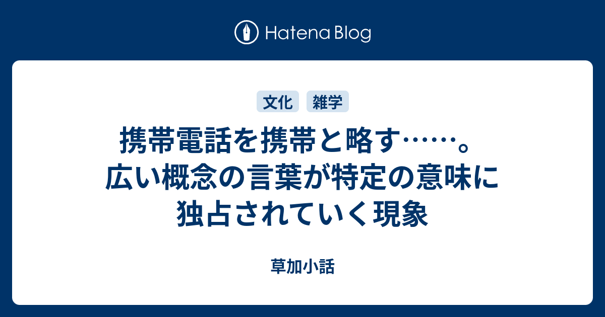 携帯電話を携帯と略す……。広い概念の言葉が特定の意味に独占されていく現象 - 草加小話