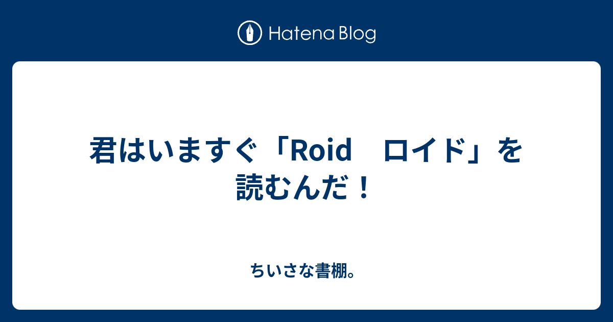 君はいますぐ Roid ロイド を読むんだ ちいさな書棚