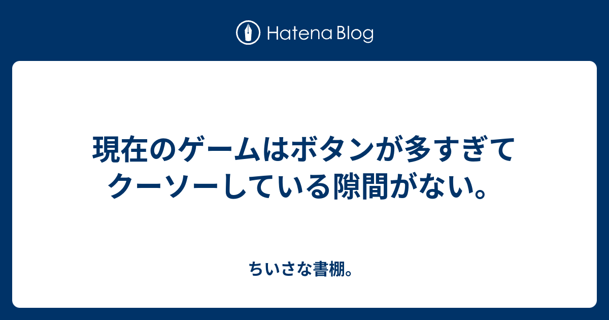 現在のゲームはボタンが多すぎてクーソーしている隙間がない ちいさな書棚