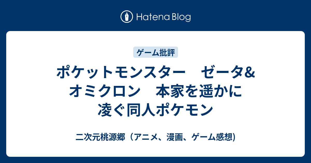 ポケットモンスター ゼータ オミクロン 本家を遥かに凌ぐ同人ポケモン 二次元桃源郷 アニメ 漫画 ゲーム感想