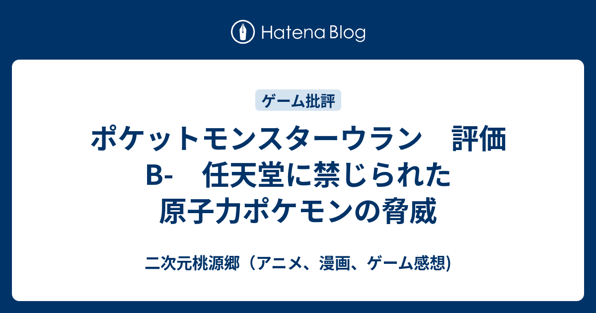 ポケットモンスターウラン 評価b 任天堂に禁じられた原子力ポケモンの脅威 二次元桃源郷 アニメ 漫画 ゲーム感想