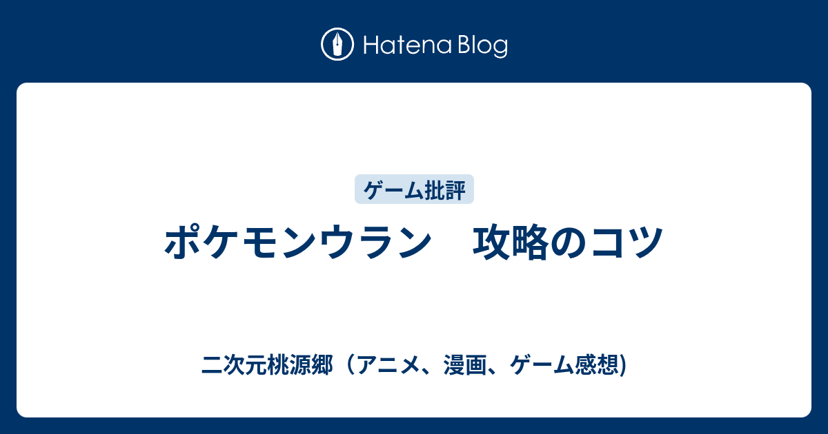 B ポケモンウラン 攻略のコツ 二次元桃源郷 アニメ 漫画 ゲーム感想