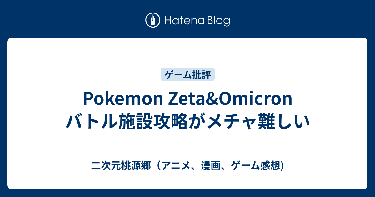 Pokemon Zeta Omicron バトル施設攻略がメチャ難しい 二次元桃源郷 アニメ 漫画 ゲーム感想