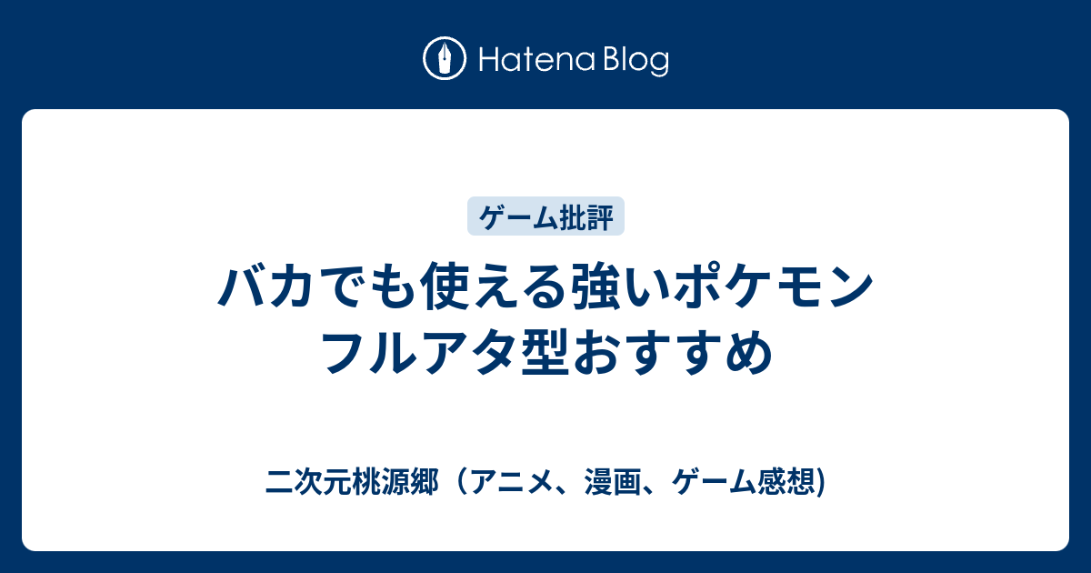 バカでも使える強いポケモン フルアタ型おすすめ 二次元桃源郷 アニメ 漫画 ゲーム感想