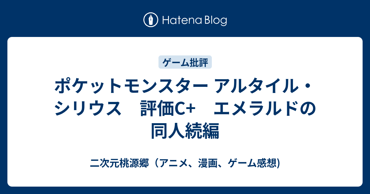 ポケットモンスター アルタイル シリウス 評価c エメラルドの同人続編 二次元桃源郷 アニメ 漫画 ゲーム感想