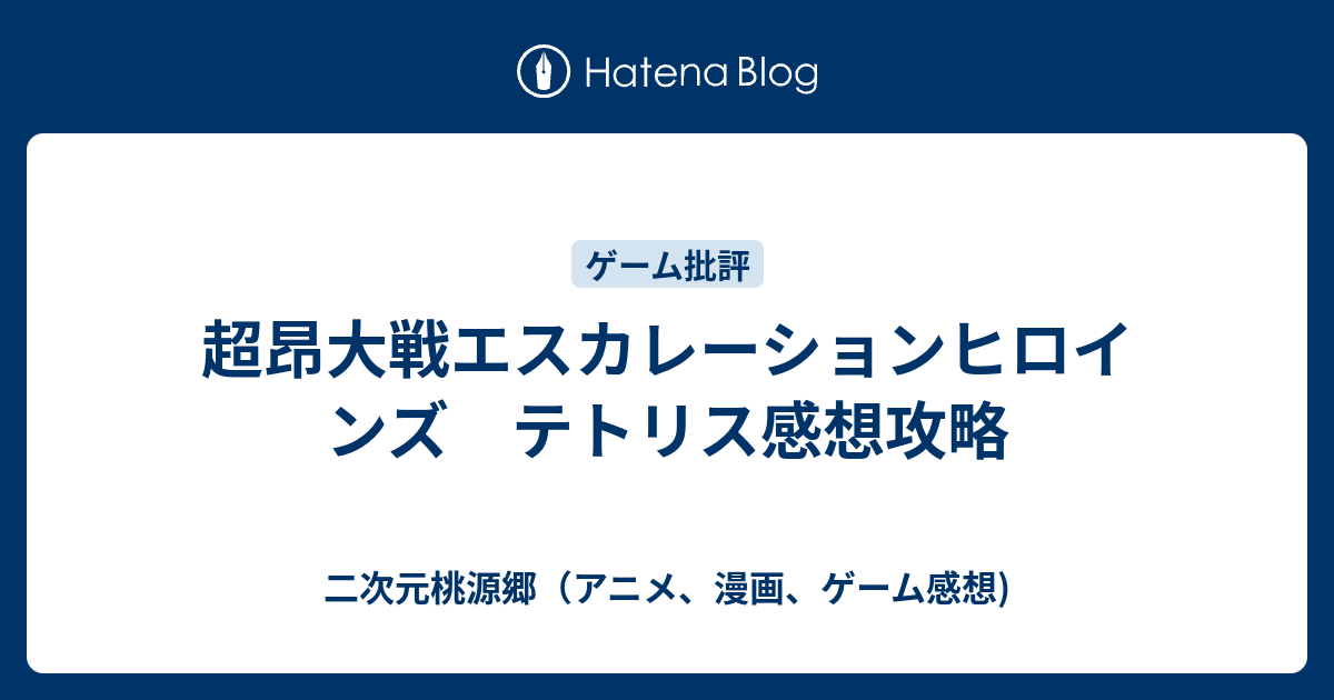 超昂大戦エスカレーションヒロインズ テトリス感想攻略 二次元桃源郷 アニメ 漫画 ゲーム感想