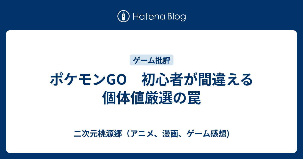 ポケモンgo 初心者が間違える個体値厳選の罠 二次元桃源郷 アニメ 漫画 ゲーム感想