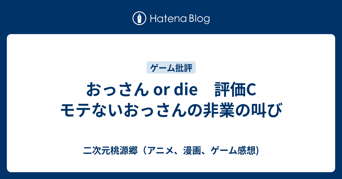 おっさん Or Die 評価c モテないおっさんの非業の叫び 二次元桃源郷 アニメ 漫画 ゲーム感想