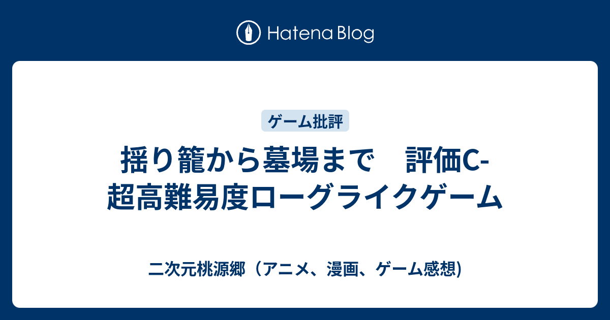 揺り籠から墓場まで 評価c 超高難易度ローグライクゲーム 二次元桃源郷 アニメ 漫画 ゲーム感想