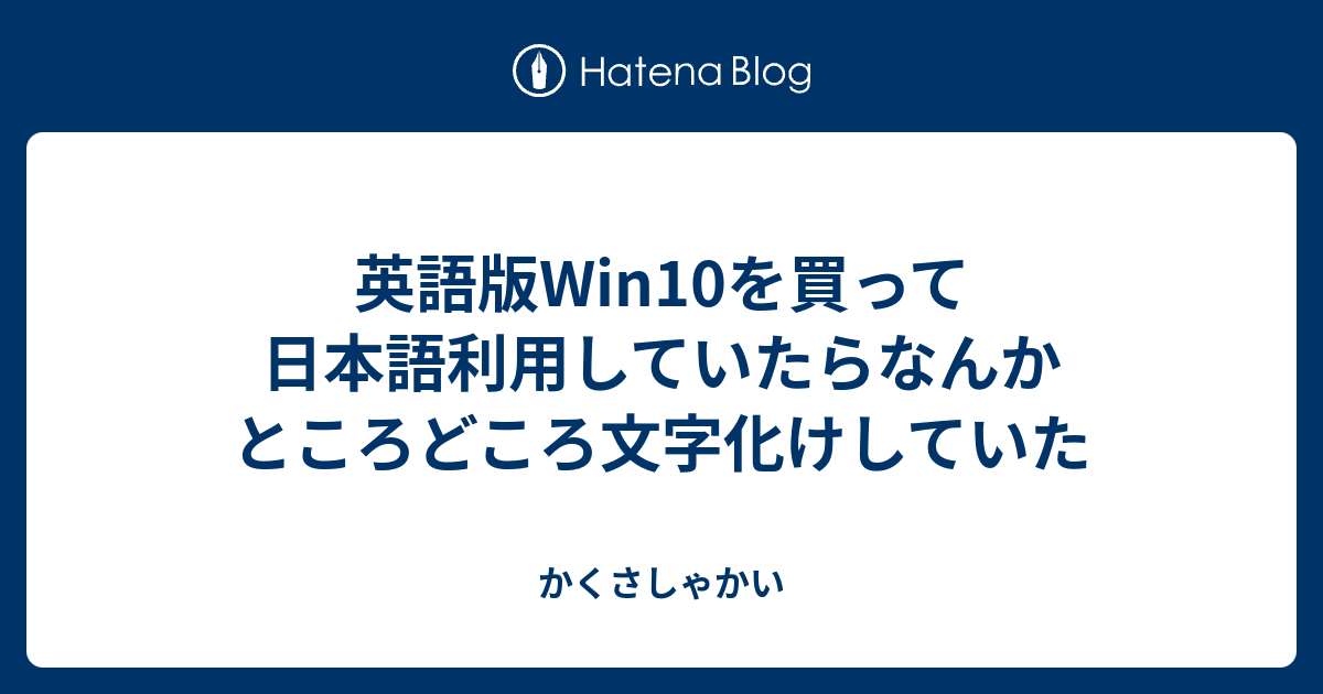 英語版win10を買って日本語利用していたらなんかところどころ文字化けしていた かくさしゃかい