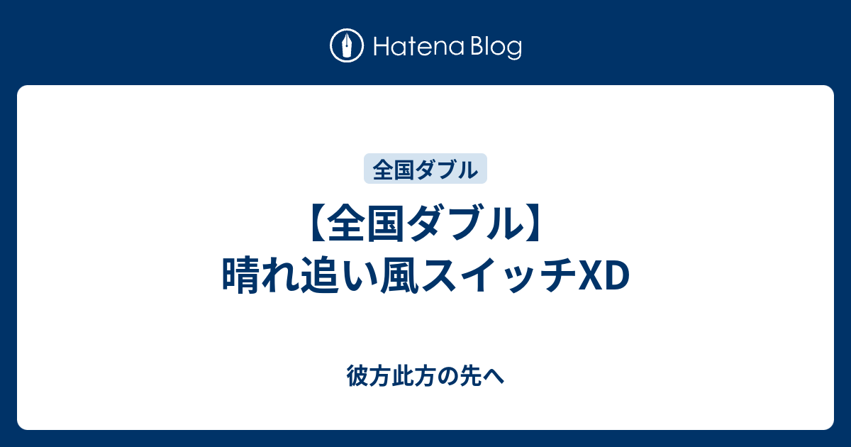 全国ダブル 晴れ追い風スイッチxd 彼方此方の先へ