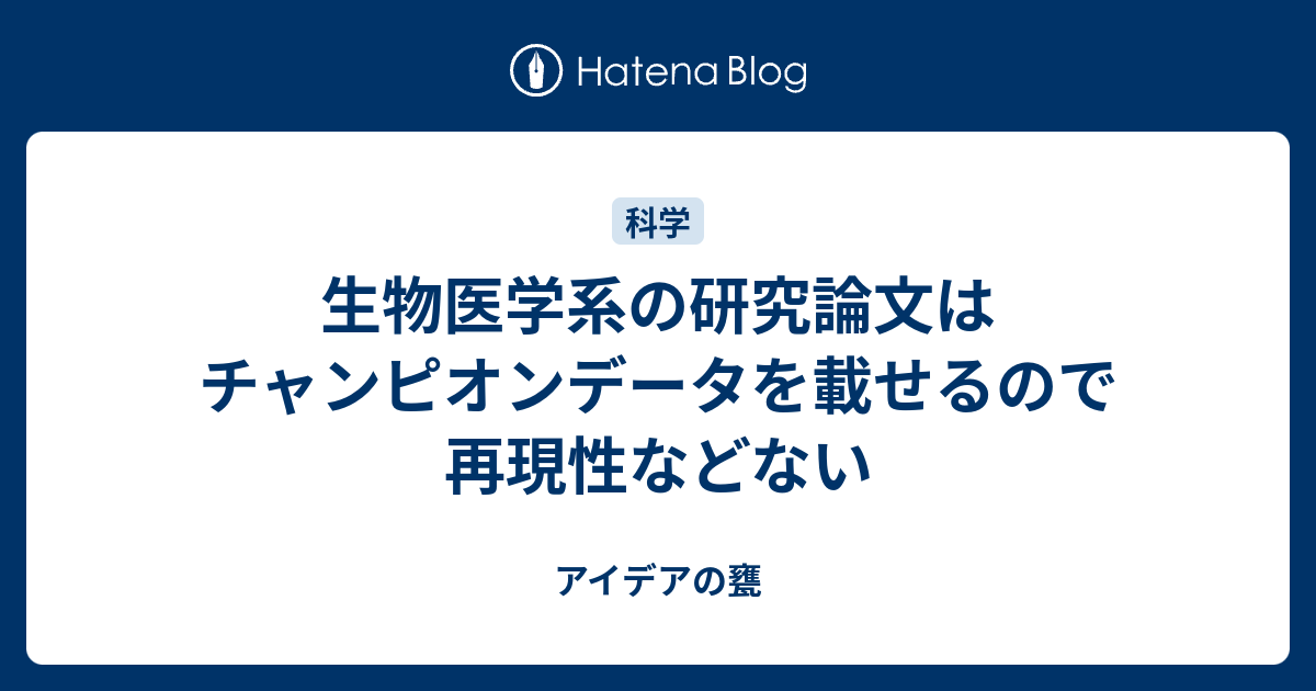 生物医学系の研究論文はチャンピオンデータを載せるので再現性などない アイデアの甕