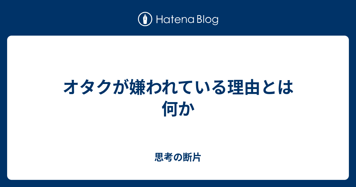 オタクが嫌われている理由とは何か 思考の断片