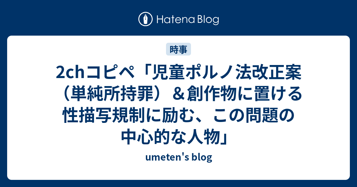 2chコピペ「児童ポルノ法改正案（単純所持罪）＆創作物に置ける性描写規制に励む、この問題の中心的な人物」 Umetens Blog