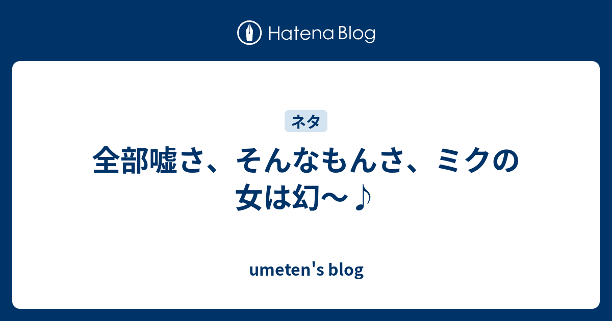 全部嘘さ そんなもんさ ミクの女は幻 Umeten S Blog