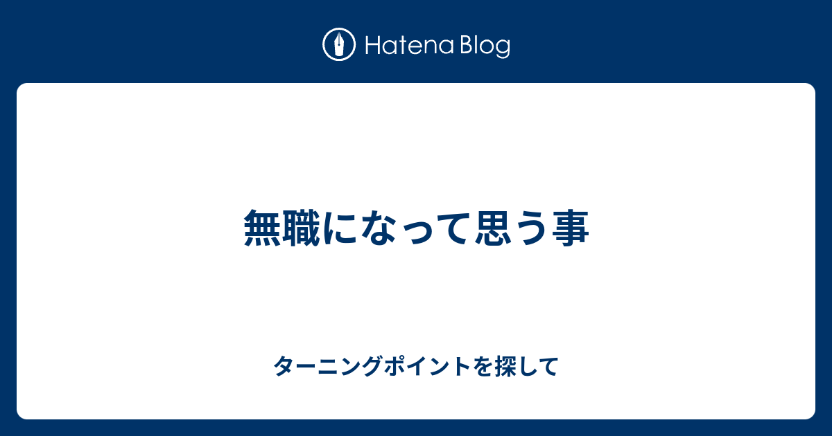 無職になって思う事 ターニングポイントを探して