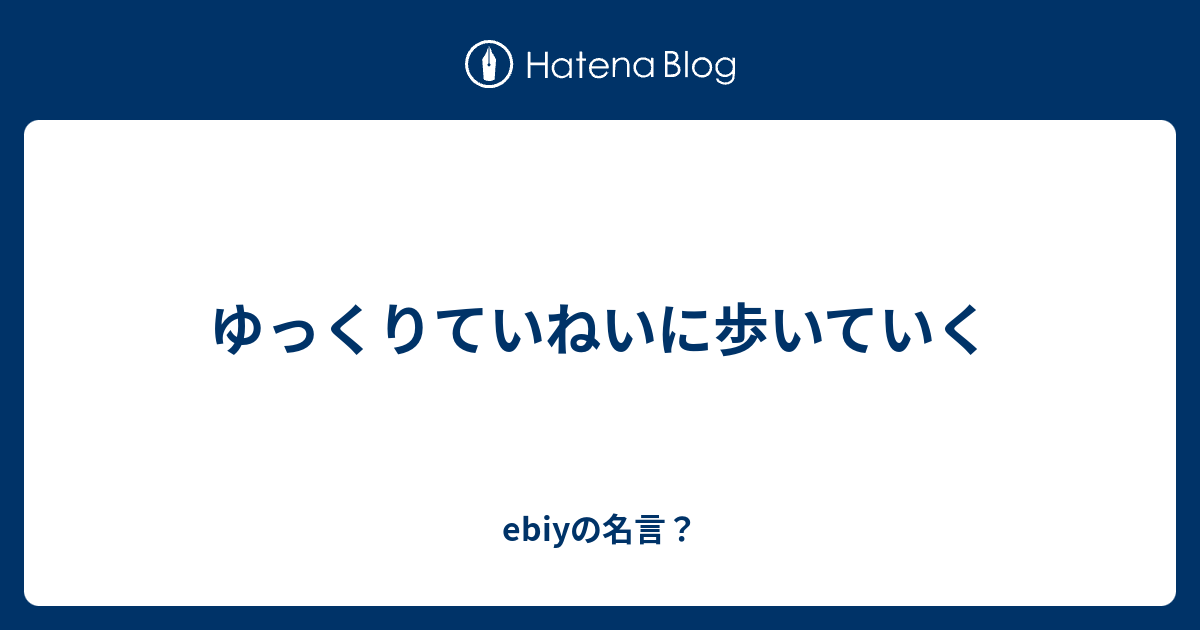 ゆっくりていねいに歩いていく Ebiyの名言