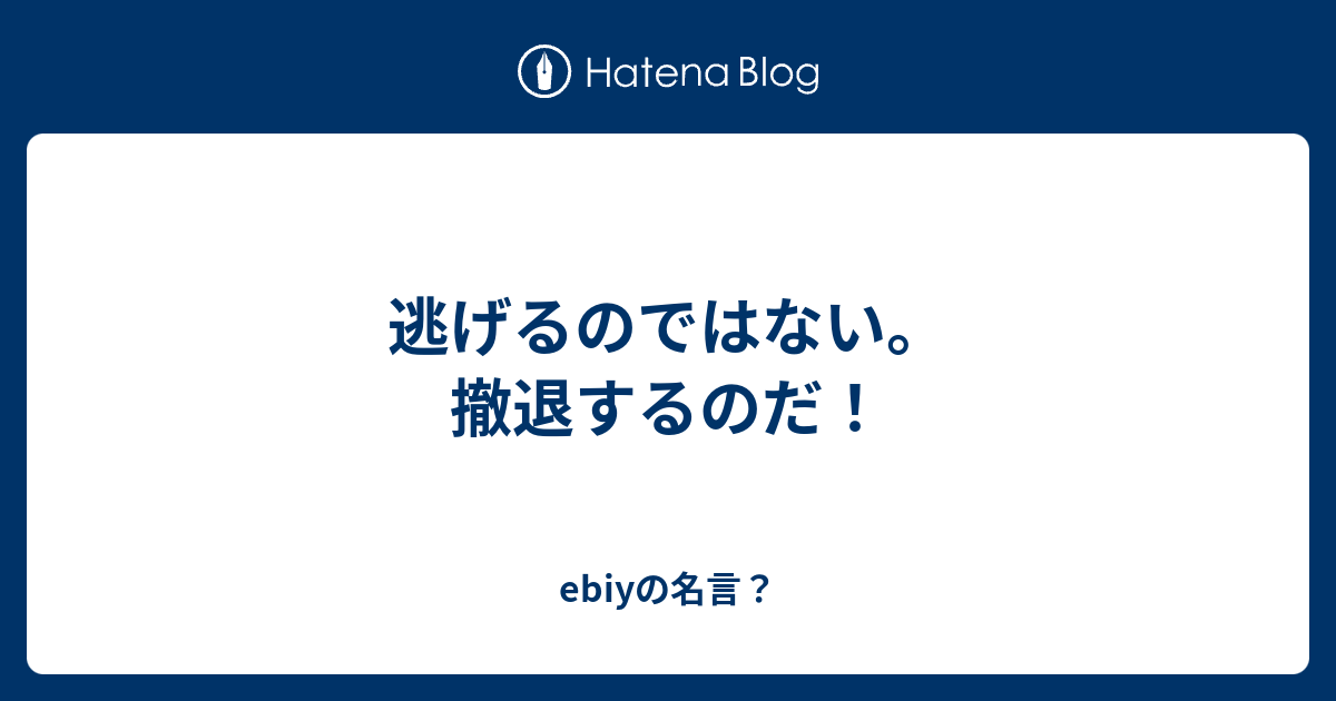 逃げるのではない 撤退するのだ Ebiyの名言