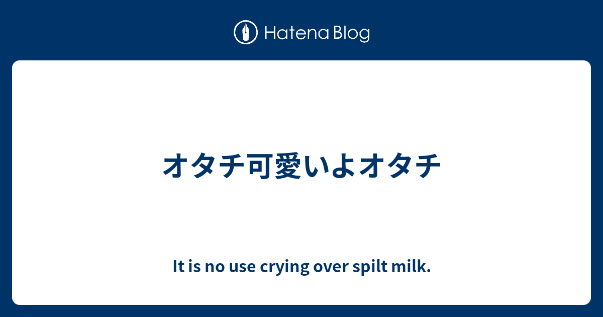 オタチ可愛いよオタチ It Is No Use Crying Over Spilt Milk