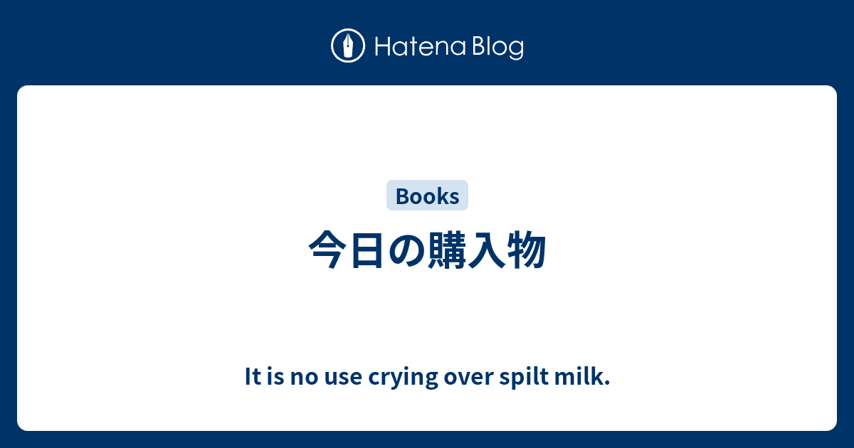 今日の購入物 It Is No Use Crying Over Spilt Milk