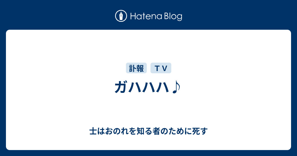 ガハハハ♪ - 士はおのれを知る者のために死す