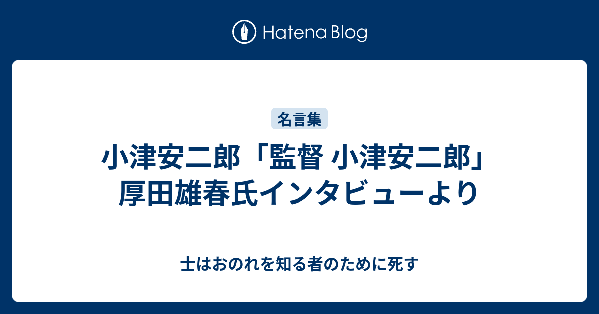 小津安二郎 監督 小津安二郎 厚田雄春氏インタビューより 士はおのれを知る者のために死す