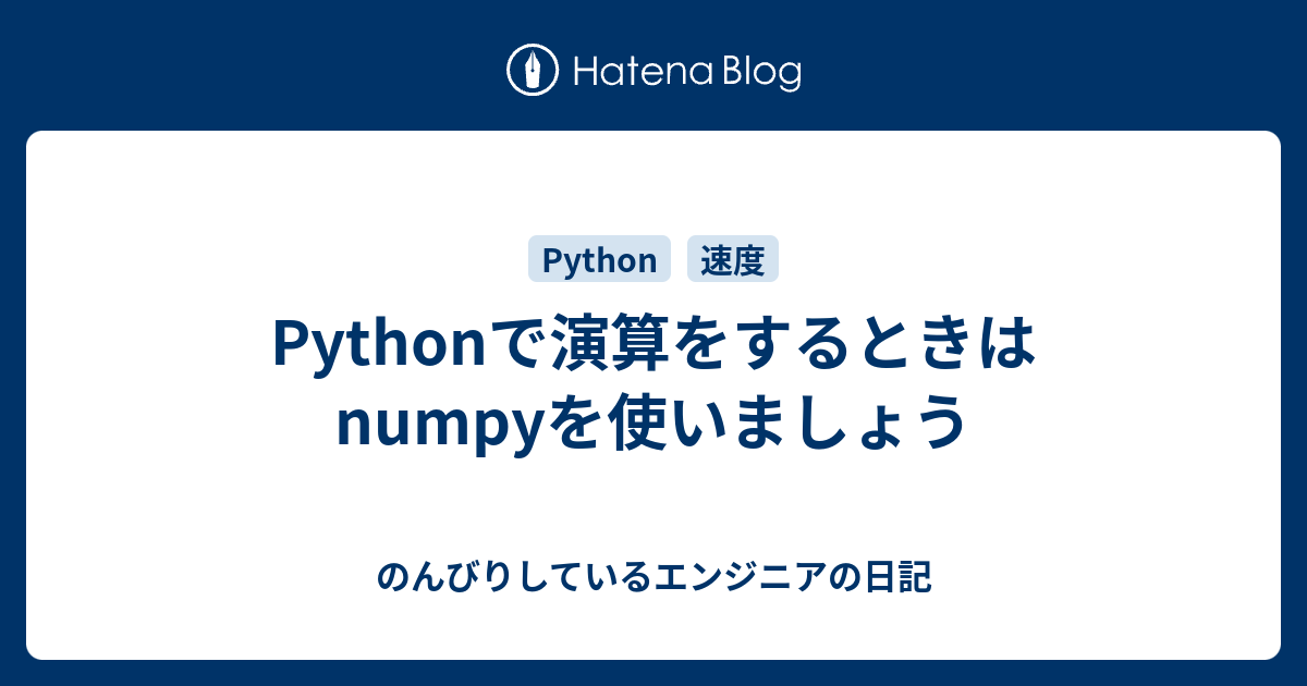 Pythonで演算をするときはnumpyを使いましょう のんびりしているエンジニアの日記