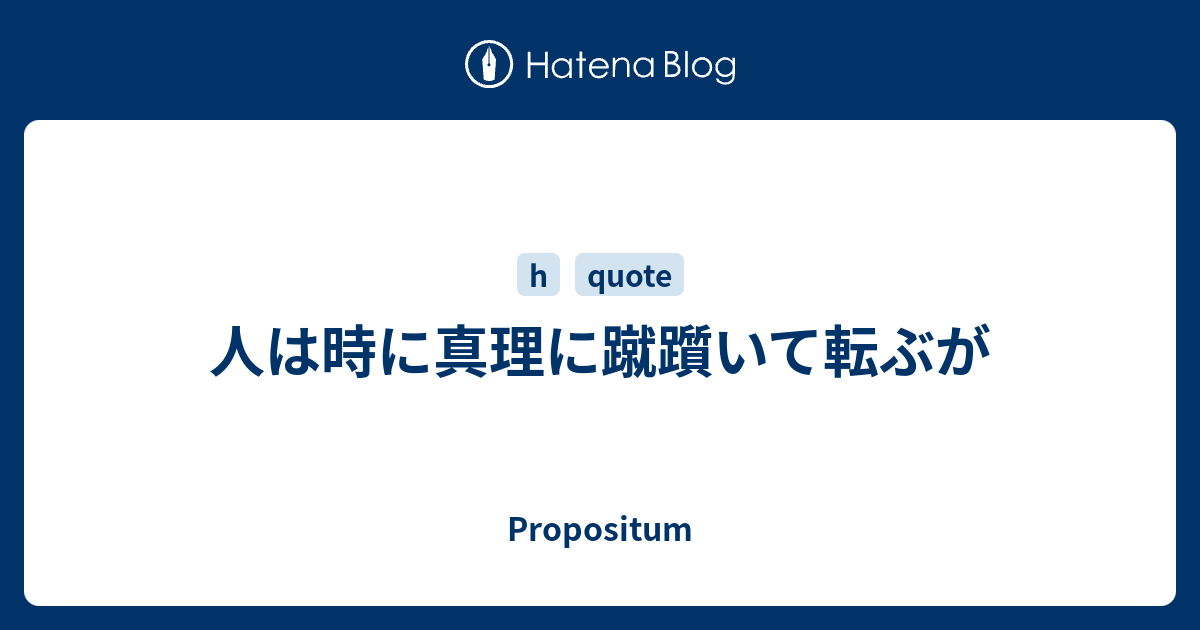 人は時に真理に蹴躓いて転ぶが Propositum