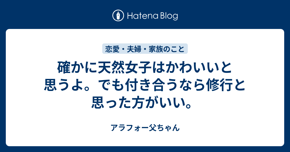 確かに天然女子はかわいいと思うよ でも付き合うなら修行と思った方がいい アラフォー父ちゃん