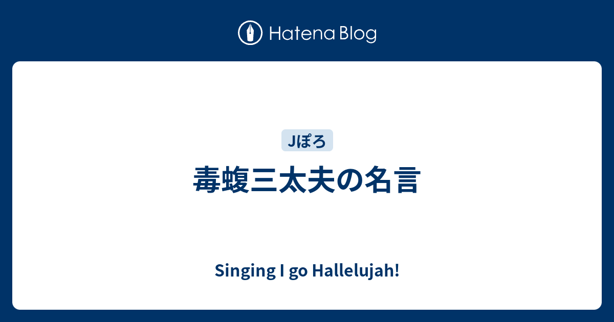 毒蝮三太夫の名言 Singing I Go Hallelujah