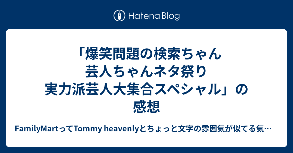 爆笑問題の検索ちゃん 芸人ちゃんネタ祭り 実力派芸人大集合スペシャル の感想 Familymartってtommy Heavenlyとちょっと文字の雰囲気が似てる気がするblog