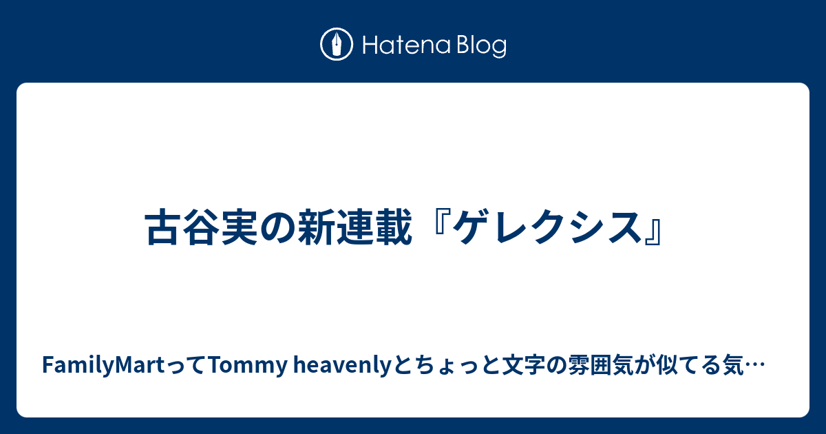 古谷実の新連載 ゲレクシス Familymartってtommy Heavenlyとちょっと文字の雰囲気が似てる気がするblog