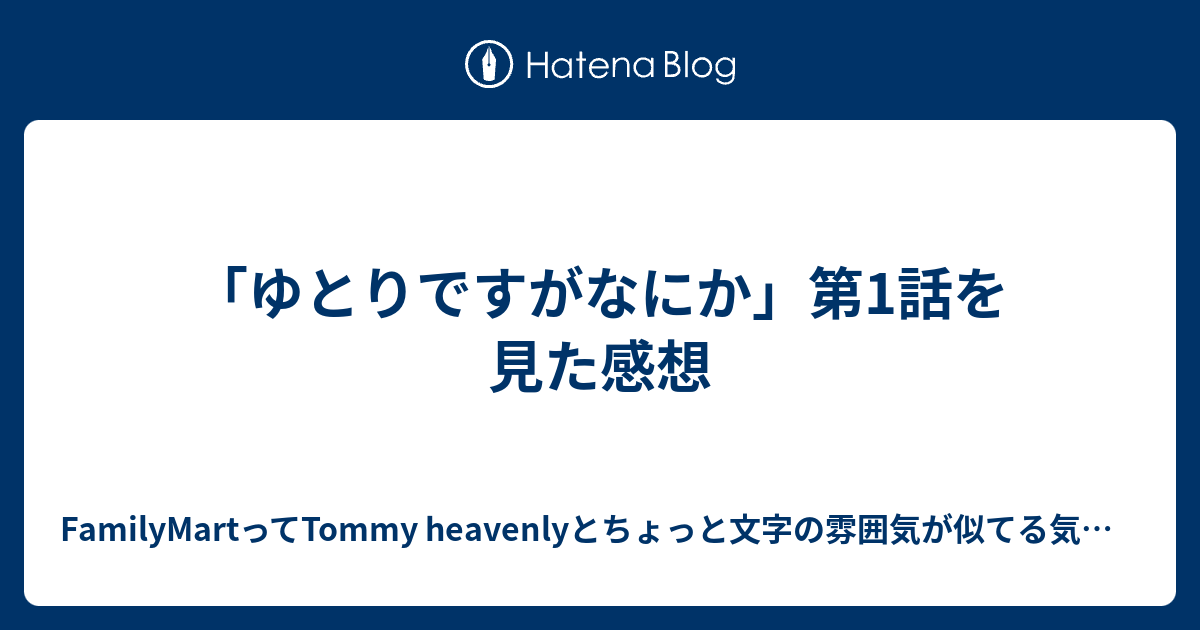 ゆとりですがなにか 第1話を見た感想 Familymartってtommy Heavenlyとちょっと文字の雰囲気が似てる気がするblog